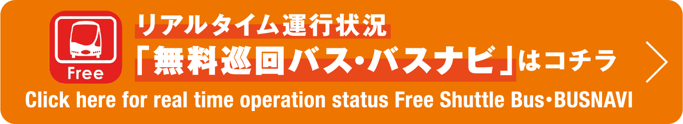 リアルタイム運行状況「無料巡回バス･バスナビ」はコチラ Click here for real time operation status Free Shuttle Bus･BUSNAVI