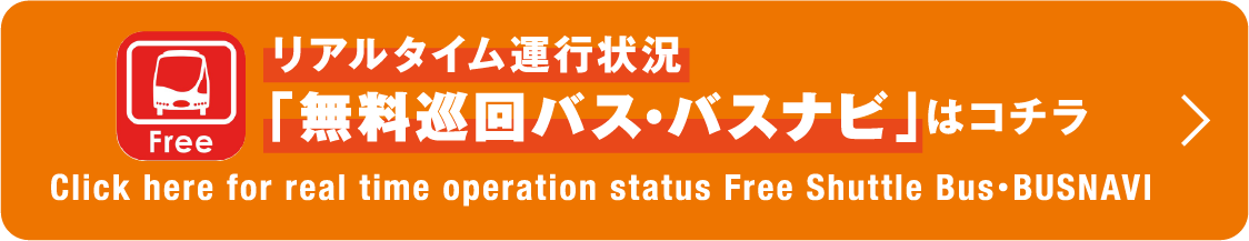 リアルタイム運行状況「無料巡回バス･バスナビ」はコチラ Click here for real time operation status Free Shuttle Bus･BUSNAVI