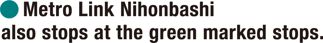 Metro Link Nihonbashi also stops at the green marked stops.