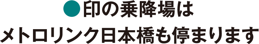 印の乗降場はメトロリンク日本橋も停まります