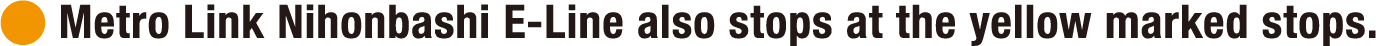 Metro Link Nihonbashi E-Line also stops at the yellow marked stops.