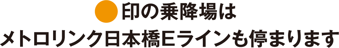 印の乗降場はメトロリンク日本橋Eラインも停まります